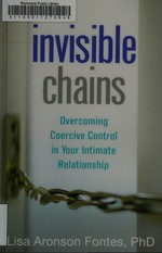 Invisible chains : overcoming coercive control in your intimate relationship / Lisa Aronson Fontes, PhD.