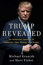 Trump revealed : an American journey of ambition, ego, money and power / Michael Kranish and Marc Fisher.
