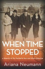 When time stopped : a memoir of my father's war and what remains / Ariana Neumann.