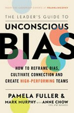 The leader's guide to unconscious bias : how to reframe bias, cultivate connection, and create high-performing teams / Pamela Fuller & Mark Murphy with Anne Chow.