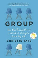 Group : how one therapist and a circle of strangers saved my life / Christie Tate.
