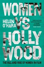 Women vs Hollywood : the fall and rise of women in film / Helen O'Hara.