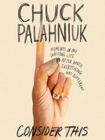Consider this : moments in my writing life after which everything was different / Chuck Palahniuk.