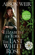 Elizabeth of York : the last White Rose / Alison Weir.