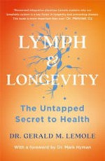 Lymph & longevity : the untapped secret to health / Dr. Gerald M. Lemole ; with Dr. Sandra McLanahan, Dr. Dwight McKee, and Ted Spiker ; illustrations by Nadia Chen ; with a foreword by Mark Hyman.