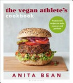 The vegan athlete's cookbook : protein-rich recipes to train, recover and perform / Anita Bean ; food photography by Clare Winfield.