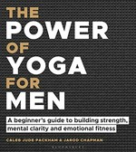 The power of yoga for men : a beginners guide to building strength, mental clarity and emotional fitness / Caleb Jude Packham & Jarod Chapman.