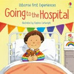 Going to the hospital / Anne Civardi ; illustrated by Stephen Cartwright ; medical adviser: Catherine Sims BSc; MBBS and Dr Lance King.
