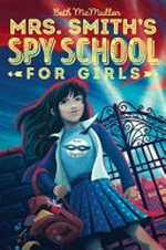 Mrs. Smith's Spy School for Girls / Beth McMullen.