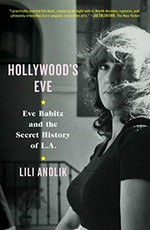 Hollywood's Eve : Eve Babitz and the secret history of L.A. / Lili Anolik.