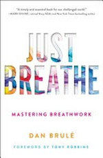 Just breathe : mastering breathwork / Dan Brulé ; foreword by Tony Robbins.
