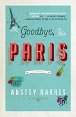 Goodbye, Paris : a novel / Anstey Harris.