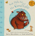Say hello to the Gruffalo / based on the favourite picture book by Julia Donaldson and Axel Scheffler.