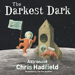 The darkest dark / written by Chris Hadfield and Kate Fillion ; illustrated by the Fan Brothers.