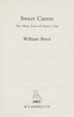 Sweet caress : the many lives of Amory Clay / William Boyd.