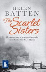 The scarlet sisters : my nanna's story of serets and heartache on the banks of the River Thames / Helen Batten.