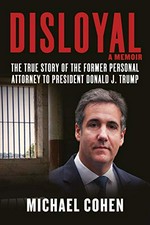 Disloyal : a memoir : the true story of the former personal attorney to the president of the United States / Michael Cohen.
