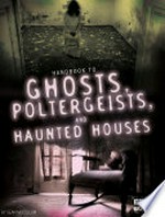 Handbook to ghosts, poltergeists, and haunted houses / by Sean McCollum.