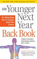 The younger next year back book : the whole-body plan to conquer back pain forever / Chris Crowley & Jeremy James, DC, CSCS.