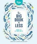 The big book of less : finding joy in living lighter / Irene Smit, Astrid van der Hulst, and the editors of Flow magazine.