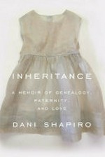 Inheritance : a memoir of genealogy, paternity, and love / Dani Shapiro.