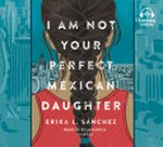 I am not your perfect Mexican daughter / Erika L. Sánchez ; read by Kyla Garcia.