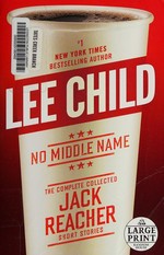 No middle name : the complete collected short stories / Lee Child.