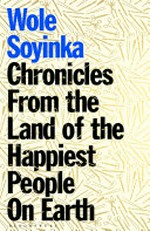 Chronicles from the land of the happiest people on earth / Wole Soyinka.
