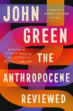 The anthropocene reviewed : essays on a human-centered planet / by John Green.