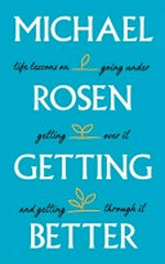 Getting better : life lessons on going under, getting over it, and getting through it / Michael Rosen.