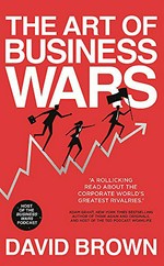 The art of business wars : battle-tested lessons for leaders and entrepreneurs from history's greatest rivalries / David Brown.