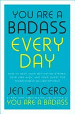 You are a badass every day : how to keep your motivation strong, your vibe high, and your quest for transformation unstoppable / Jen Sincero.
