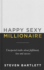 Happy sexy millionaire : unexpected truths about fulfilment, love and success / Steven Bartlett.
