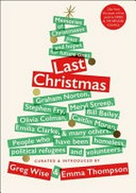 Last Christmas : memories of Christmases past and hopes for future ones / curated & introduced by Greg Wise & Emma Thompson.
