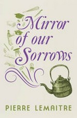 Mirror of our sorrows / Pierre Lemaître ; translated from the French by Frank Wynne.