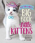 Kitten Lady's big book of little kittens / by Hannah Shaw.