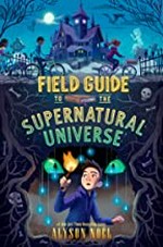 Field guide to the supernatural universe / Alyson Noël.