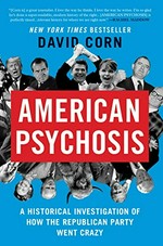 American psychosis : a historical investigation of how the Republican Party went crazy / David Corn.