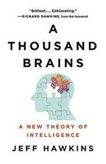 A thousand brains : a new theory of intelligence / Jeff Hawkins ; with a foreword by Richard Dawkins.