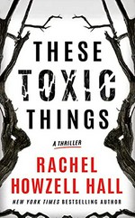 These toxic things : a thriller / Rachel Howzell Hall.