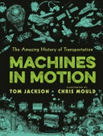 Machines in motion : the amazing history of transportation / Tom Jackson ; illustrated by Chris Mould.