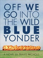 Off we go into the wild blue yonder: a novel / Travis Nichols.