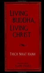 Living Buddha, living Christ / Thich Nhat Hanh ; introduction by Elaine Pagels ; foreword by David Steindl-Rast.