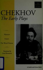 The early plays / Chekhov ; "Platonov", a new translation/adaption ; "Ivanov", a new translation ; "The Wood demon", a new translation, by Carol Rocamora.