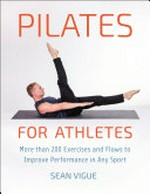 Pilates for athletes : more than 200 exercises and flows to improve performance in any sport / Sean Vigue.