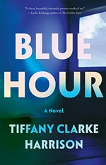 Blue hour : a novel / Tiffany Clarke Harrison.