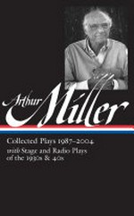 Collected plays 1987-2004 : with stage and radio plays of the 1930s & 40s / Arthur Miller ; Tony Kushner, editor.