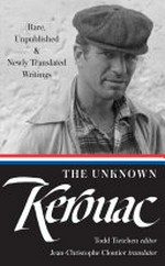 The unknown Kerouac : rare, unpublished & newly translated writings / Todd Tietchen, editor ; Jean-Christophe Cloutier, translator.