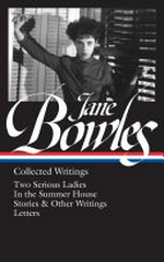 Jane Bowles : collected writings : Two serious ladies, In the summer house, stories & other writings, letters / Millicent Dillon, editor.