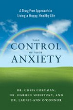 Take control of your anxiety : a drug-free approach to living a happy, healthy life / Dr. Chris Cortman, Dr. Harold Shinitzky, and Dr. Laurie-Ann O'Connor.